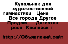 Купальник для художественной гимнастики › Цена ­ 7 000 - Все города Другое » Продам   . Дагестан респ.,Каспийск г.